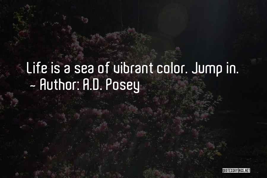 A.D. Posey Quotes: Life Is A Sea Of Vibrant Color. Jump In.