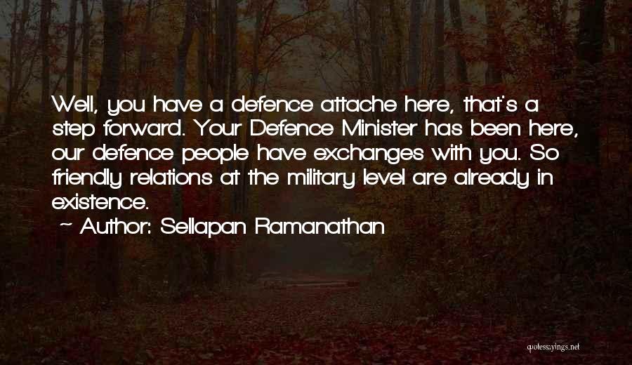 Sellapan Ramanathan Quotes: Well, You Have A Defence Attache Here, That's A Step Forward. Your Defence Minister Has Been Here, Our Defence People