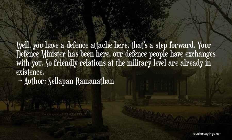 Sellapan Ramanathan Quotes: Well, You Have A Defence Attache Here, That's A Step Forward. Your Defence Minister Has Been Here, Our Defence People