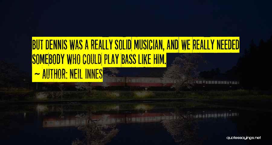 Neil Innes Quotes: But Dennis Was A Really Solid Musician, And We Really Needed Somebody Who Could Play Bass Like Him.