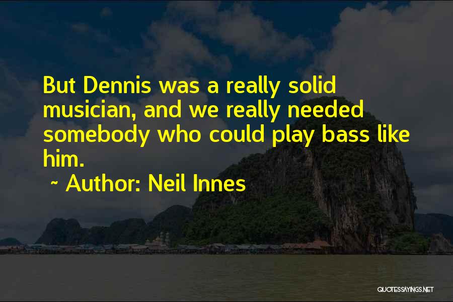 Neil Innes Quotes: But Dennis Was A Really Solid Musician, And We Really Needed Somebody Who Could Play Bass Like Him.