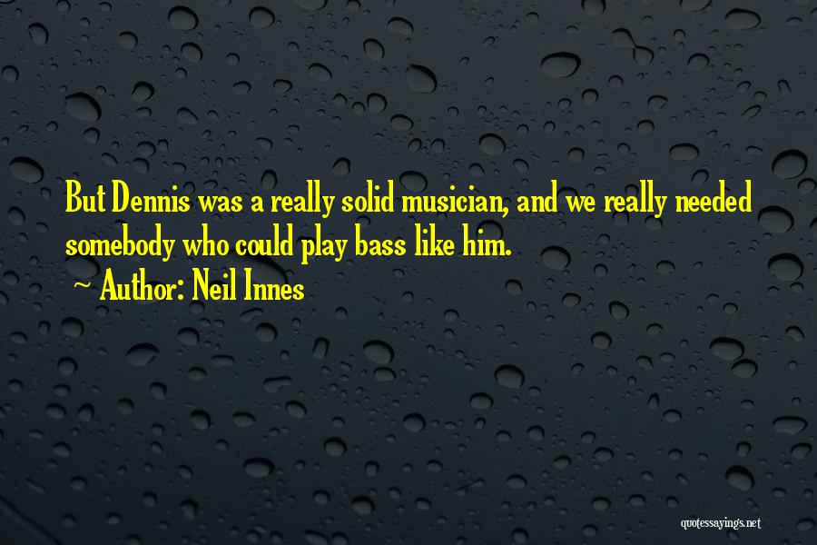 Neil Innes Quotes: But Dennis Was A Really Solid Musician, And We Really Needed Somebody Who Could Play Bass Like Him.