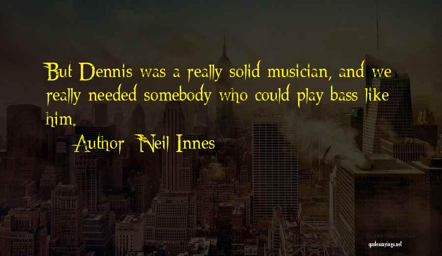 Neil Innes Quotes: But Dennis Was A Really Solid Musician, And We Really Needed Somebody Who Could Play Bass Like Him.