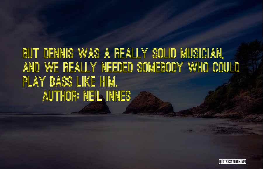 Neil Innes Quotes: But Dennis Was A Really Solid Musician, And We Really Needed Somebody Who Could Play Bass Like Him.