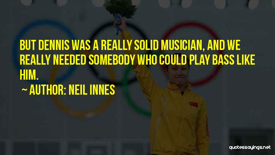 Neil Innes Quotes: But Dennis Was A Really Solid Musician, And We Really Needed Somebody Who Could Play Bass Like Him.