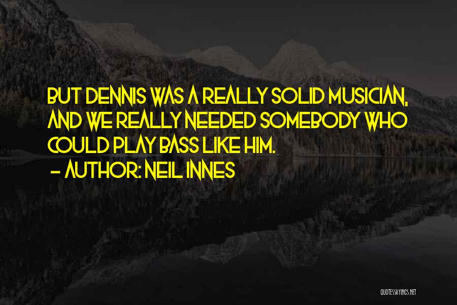 Neil Innes Quotes: But Dennis Was A Really Solid Musician, And We Really Needed Somebody Who Could Play Bass Like Him.