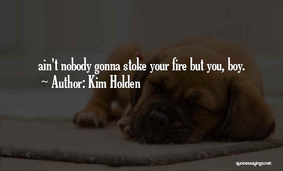 Kim Holden Quotes: Ain't Nobody Gonna Stoke Your Fire But You, Boy.
