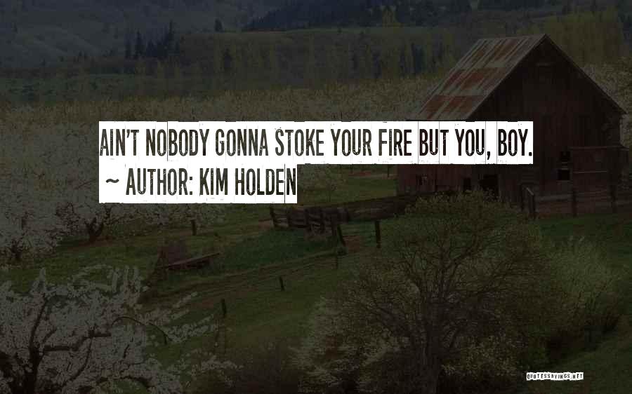 Kim Holden Quotes: Ain't Nobody Gonna Stoke Your Fire But You, Boy.