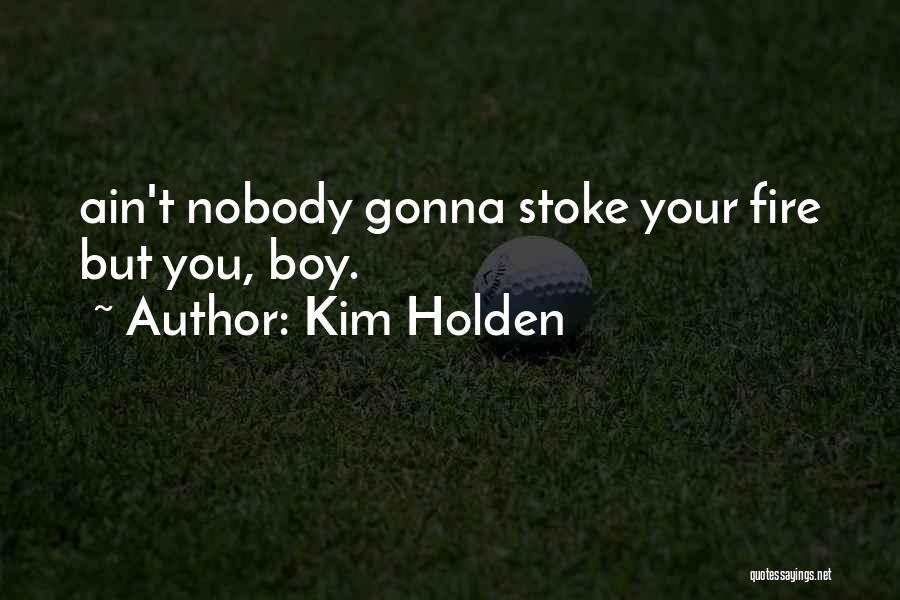Kim Holden Quotes: Ain't Nobody Gonna Stoke Your Fire But You, Boy.