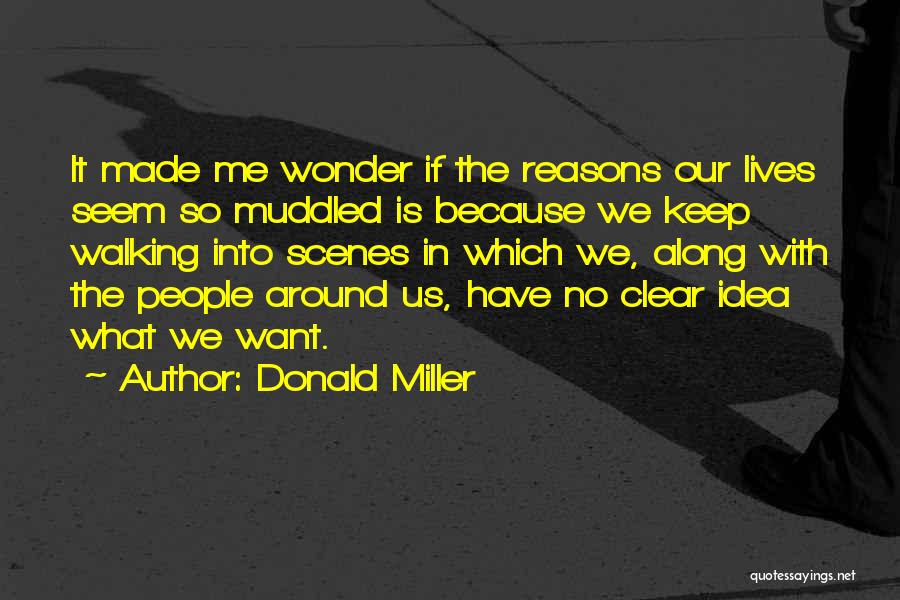 Donald Miller Quotes: It Made Me Wonder If The Reasons Our Lives Seem So Muddled Is Because We Keep Walking Into Scenes In