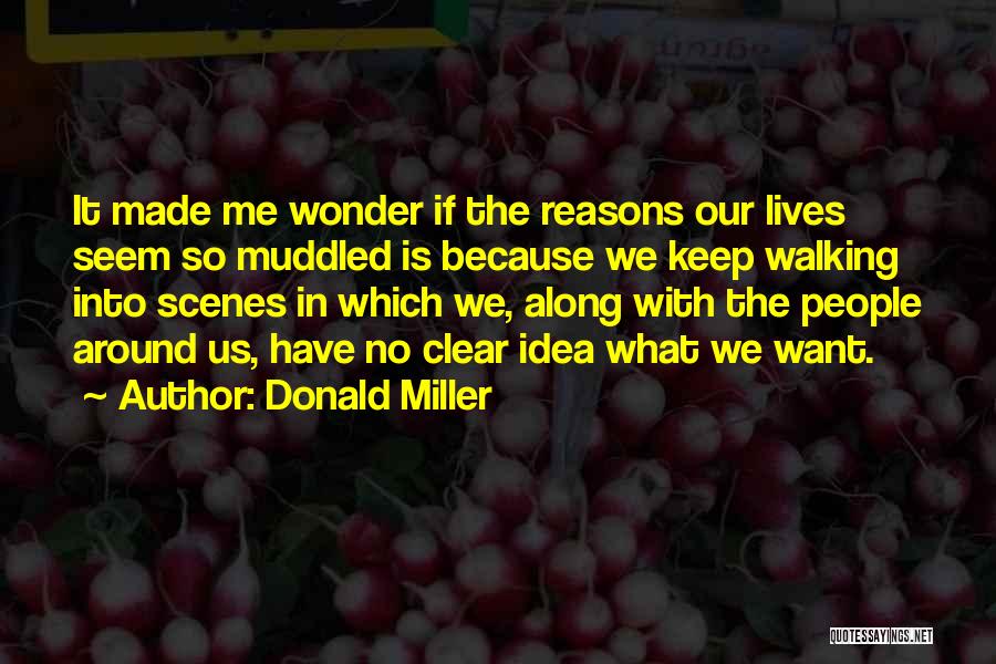 Donald Miller Quotes: It Made Me Wonder If The Reasons Our Lives Seem So Muddled Is Because We Keep Walking Into Scenes In