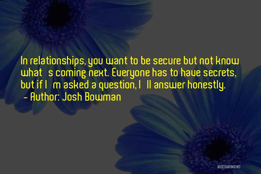 Josh Bowman Quotes: In Relationships, You Want To Be Secure But Not Know What's Coming Next. Everyone Has To Have Secrets, But If