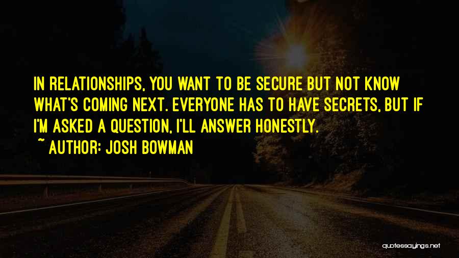 Josh Bowman Quotes: In Relationships, You Want To Be Secure But Not Know What's Coming Next. Everyone Has To Have Secrets, But If