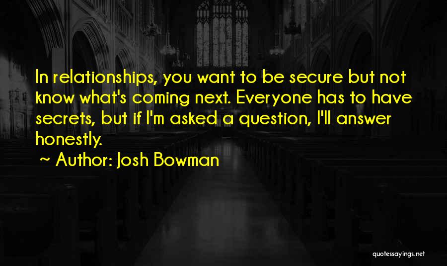 Josh Bowman Quotes: In Relationships, You Want To Be Secure But Not Know What's Coming Next. Everyone Has To Have Secrets, But If