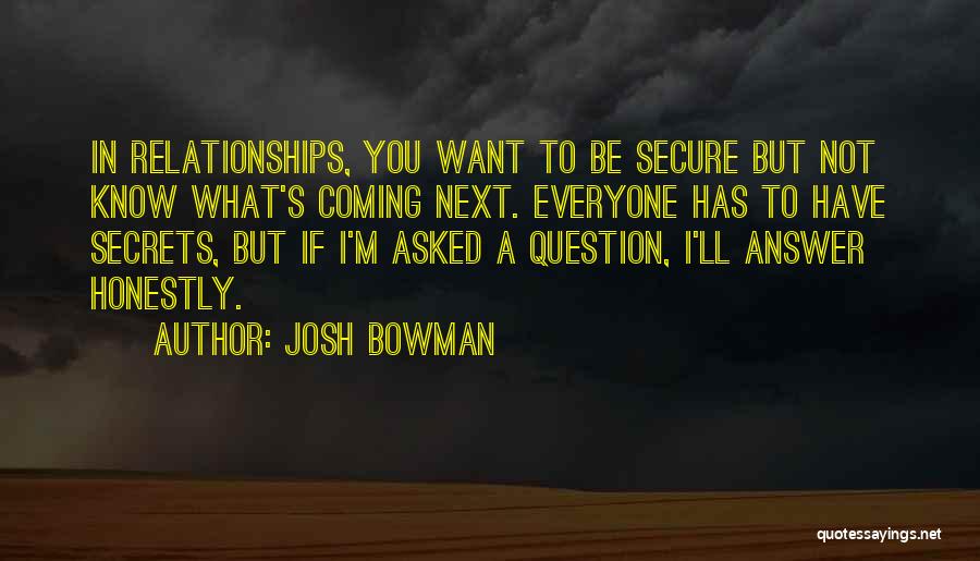 Josh Bowman Quotes: In Relationships, You Want To Be Secure But Not Know What's Coming Next. Everyone Has To Have Secrets, But If