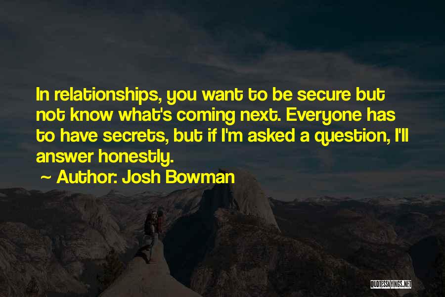 Josh Bowman Quotes: In Relationships, You Want To Be Secure But Not Know What's Coming Next. Everyone Has To Have Secrets, But If