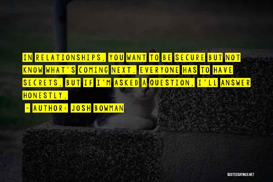 Josh Bowman Quotes: In Relationships, You Want To Be Secure But Not Know What's Coming Next. Everyone Has To Have Secrets, But If