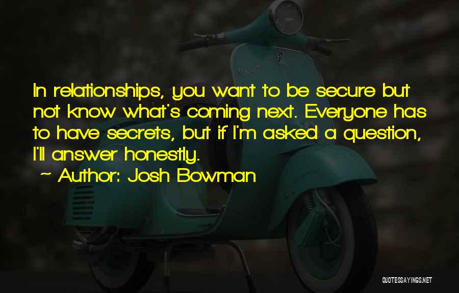 Josh Bowman Quotes: In Relationships, You Want To Be Secure But Not Know What's Coming Next. Everyone Has To Have Secrets, But If