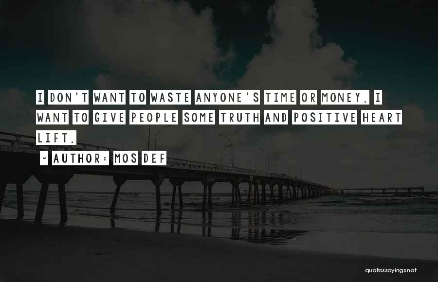 Mos Def Quotes: I Don't Want To Waste Anyone's Time Or Money. I Want To Give People Some Truth And Positive Heart Lift.