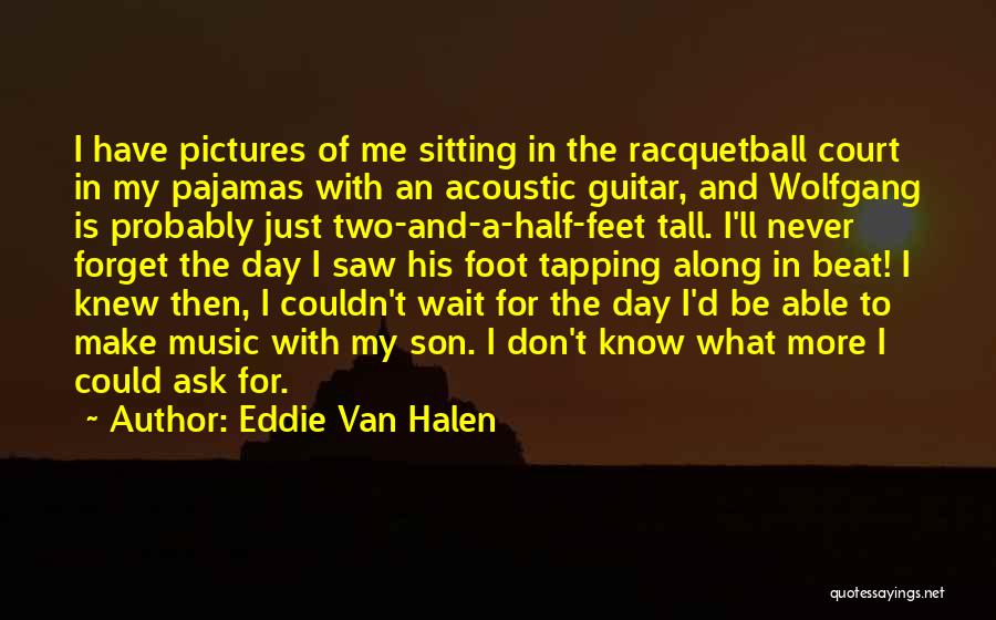 Eddie Van Halen Quotes: I Have Pictures Of Me Sitting In The Racquetball Court In My Pajamas With An Acoustic Guitar, And Wolfgang Is