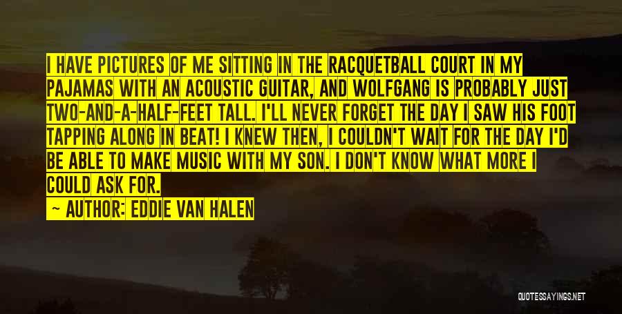 Eddie Van Halen Quotes: I Have Pictures Of Me Sitting In The Racquetball Court In My Pajamas With An Acoustic Guitar, And Wolfgang Is