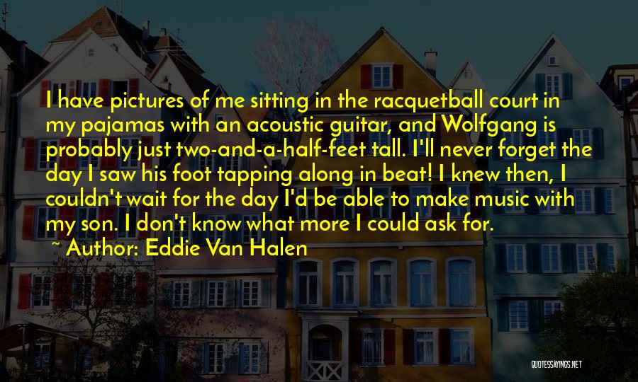 Eddie Van Halen Quotes: I Have Pictures Of Me Sitting In The Racquetball Court In My Pajamas With An Acoustic Guitar, And Wolfgang Is