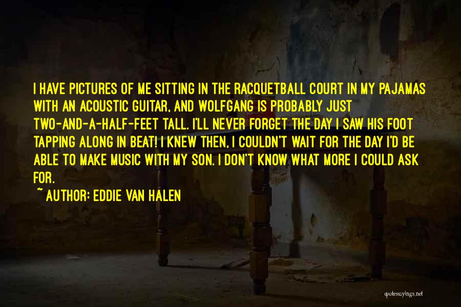 Eddie Van Halen Quotes: I Have Pictures Of Me Sitting In The Racquetball Court In My Pajamas With An Acoustic Guitar, And Wolfgang Is