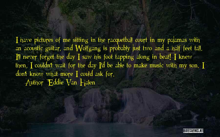 Eddie Van Halen Quotes: I Have Pictures Of Me Sitting In The Racquetball Court In My Pajamas With An Acoustic Guitar, And Wolfgang Is