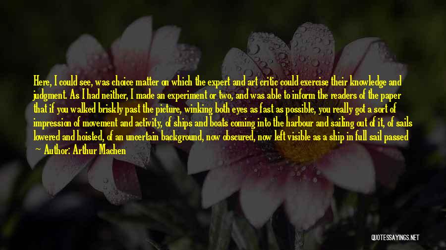 Arthur Machen Quotes: Here, I Could See, Was Choice Matter On Which The Expert And Art Critic Could Exercise Their Knowledge And Judgment.