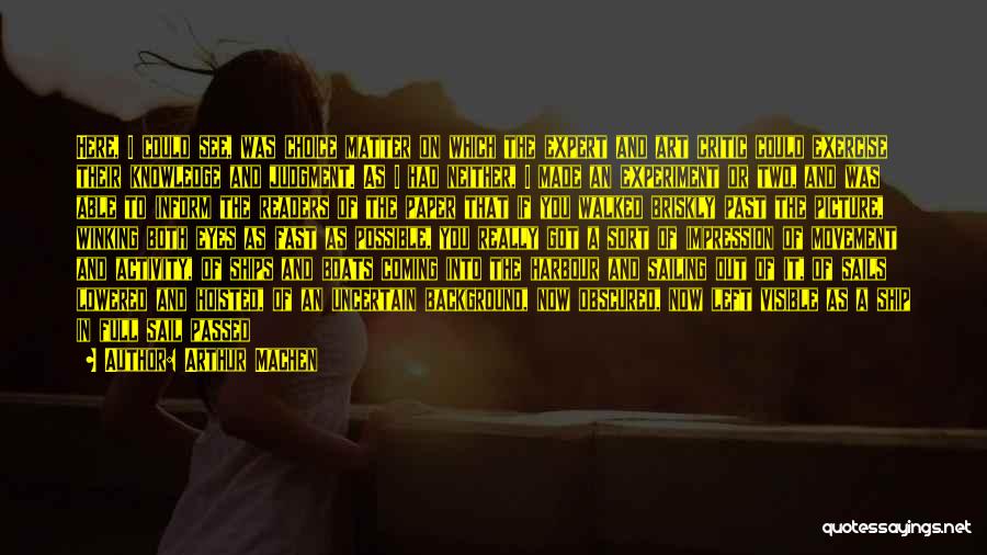 Arthur Machen Quotes: Here, I Could See, Was Choice Matter On Which The Expert And Art Critic Could Exercise Their Knowledge And Judgment.