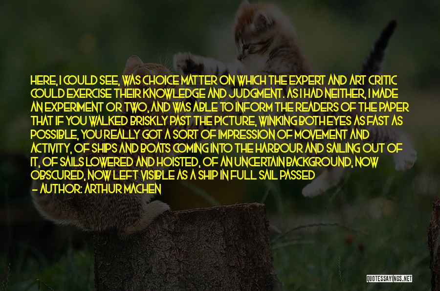 Arthur Machen Quotes: Here, I Could See, Was Choice Matter On Which The Expert And Art Critic Could Exercise Their Knowledge And Judgment.