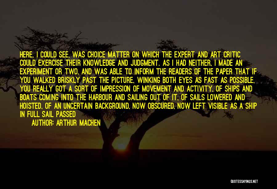 Arthur Machen Quotes: Here, I Could See, Was Choice Matter On Which The Expert And Art Critic Could Exercise Their Knowledge And Judgment.