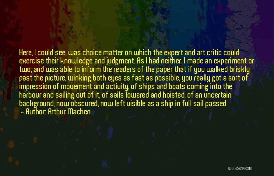 Arthur Machen Quotes: Here, I Could See, Was Choice Matter On Which The Expert And Art Critic Could Exercise Their Knowledge And Judgment.