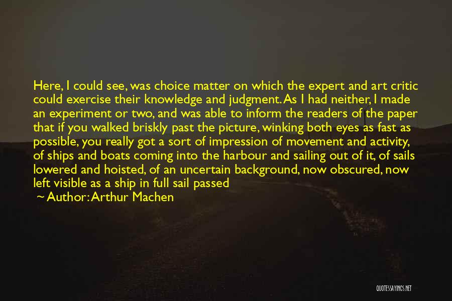 Arthur Machen Quotes: Here, I Could See, Was Choice Matter On Which The Expert And Art Critic Could Exercise Their Knowledge And Judgment.