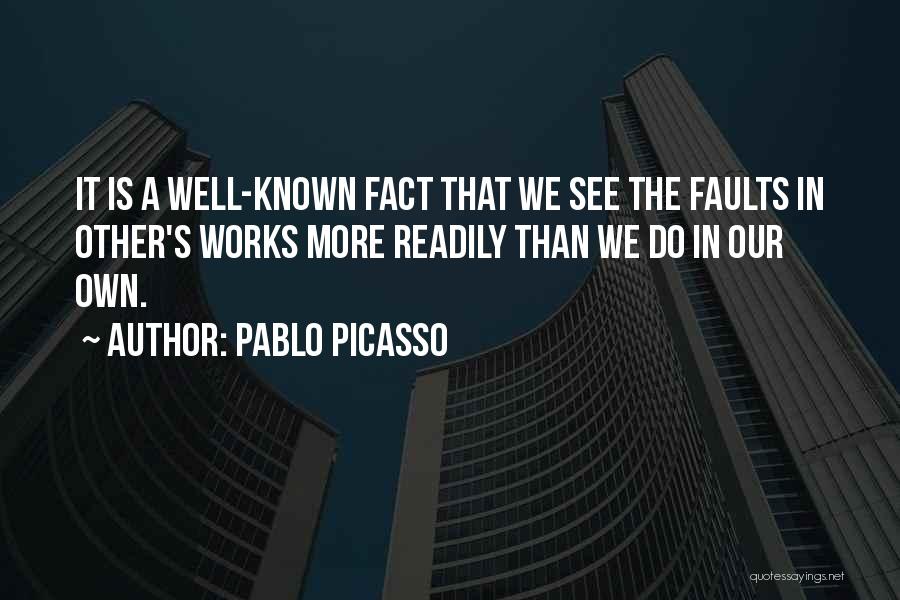 Pablo Picasso Quotes: It Is A Well-known Fact That We See The Faults In Other's Works More Readily Than We Do In Our