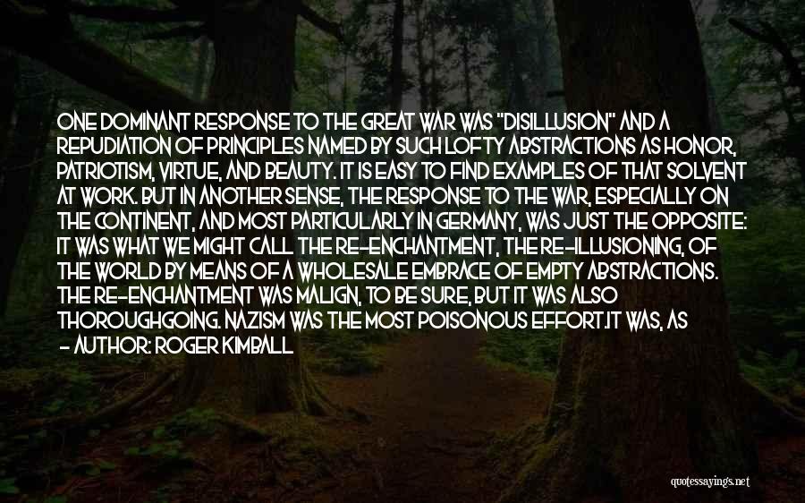 Roger Kimball Quotes: One Dominant Response To The Great War Was Disillusion And A Repudiation Of Principles Named By Such Lofty Abstractions As