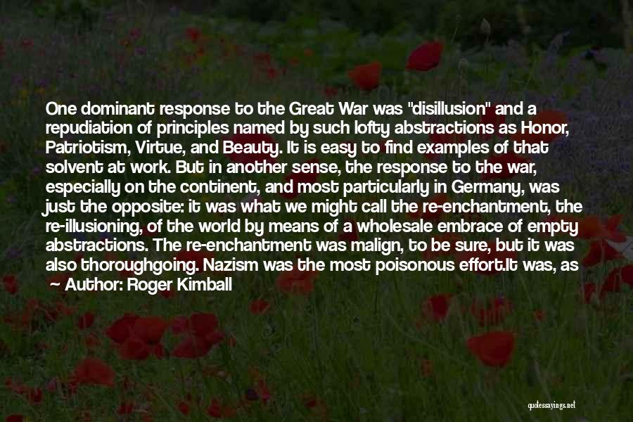 Roger Kimball Quotes: One Dominant Response To The Great War Was Disillusion And A Repudiation Of Principles Named By Such Lofty Abstractions As