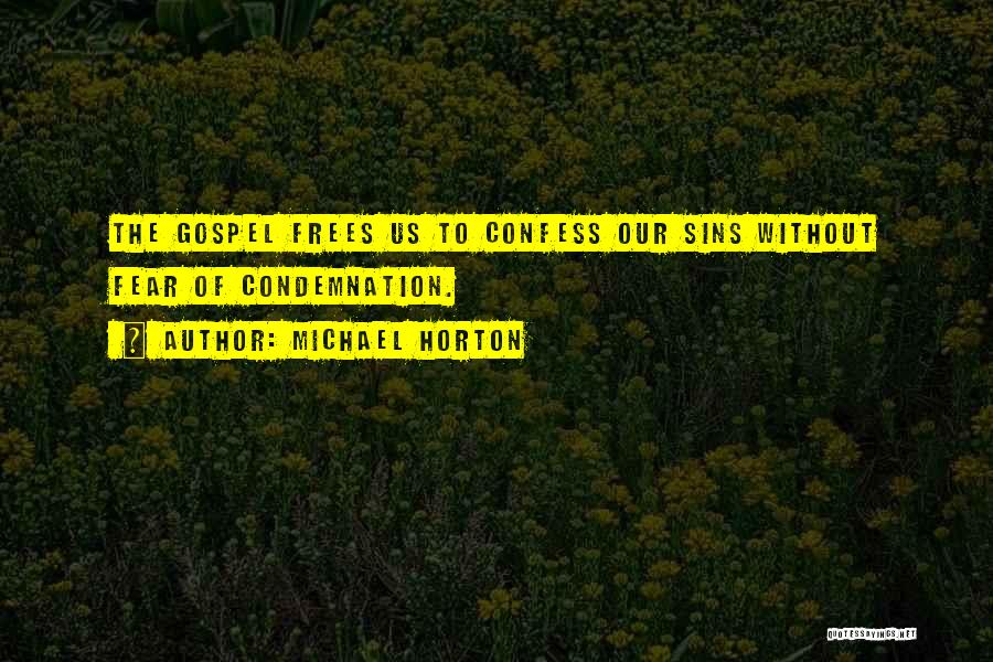 Michael Horton Quotes: The Gospel Frees Us To Confess Our Sins Without Fear Of Condemnation.