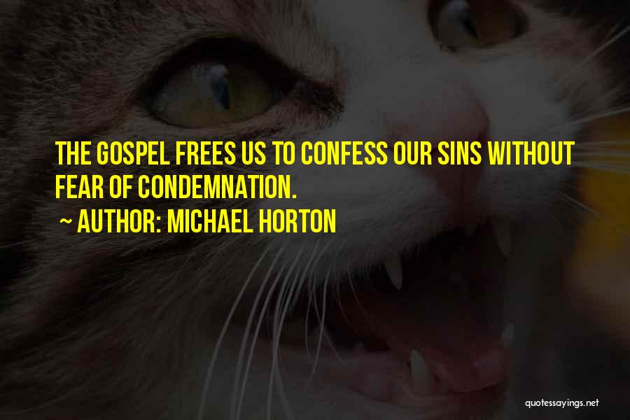 Michael Horton Quotes: The Gospel Frees Us To Confess Our Sins Without Fear Of Condemnation.