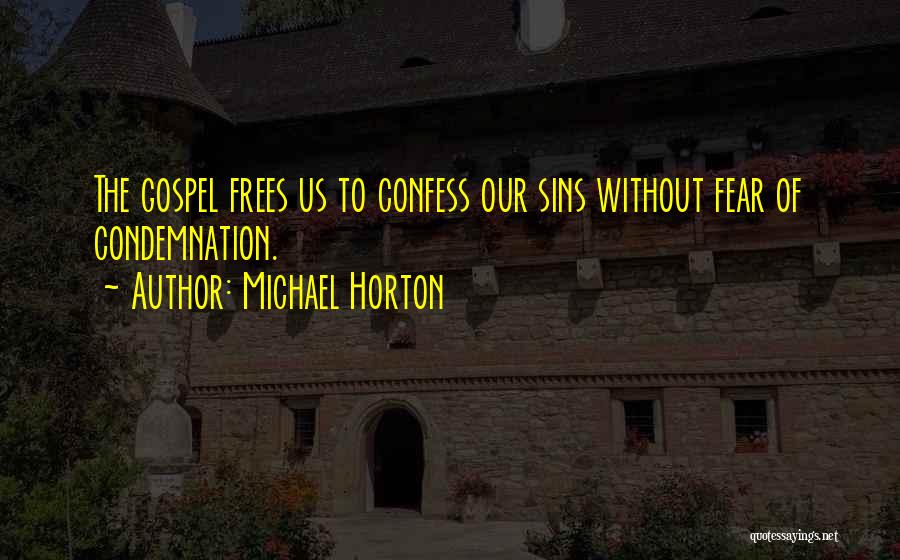 Michael Horton Quotes: The Gospel Frees Us To Confess Our Sins Without Fear Of Condemnation.