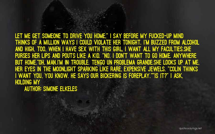 Simone Elkeles Quotes: Let Me Get Someone To Drive You Home, I Say Before My Fucked-up Mind Thinks Of A Million Ways I