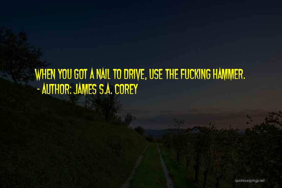 James S.A. Corey Quotes: When You Got A Nail To Drive, Use The Fucking Hammer.