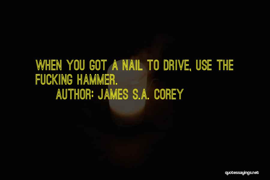 James S.A. Corey Quotes: When You Got A Nail To Drive, Use The Fucking Hammer.