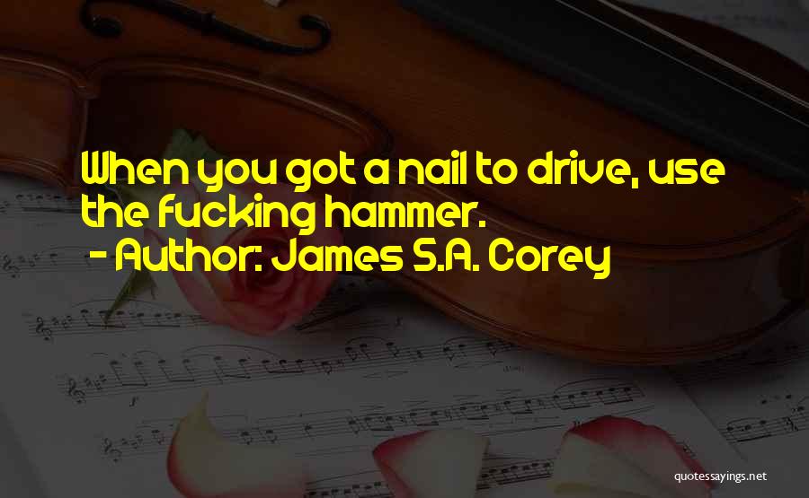 James S.A. Corey Quotes: When You Got A Nail To Drive, Use The Fucking Hammer.