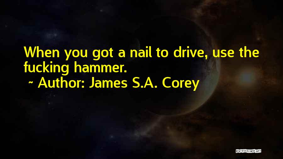 James S.A. Corey Quotes: When You Got A Nail To Drive, Use The Fucking Hammer.