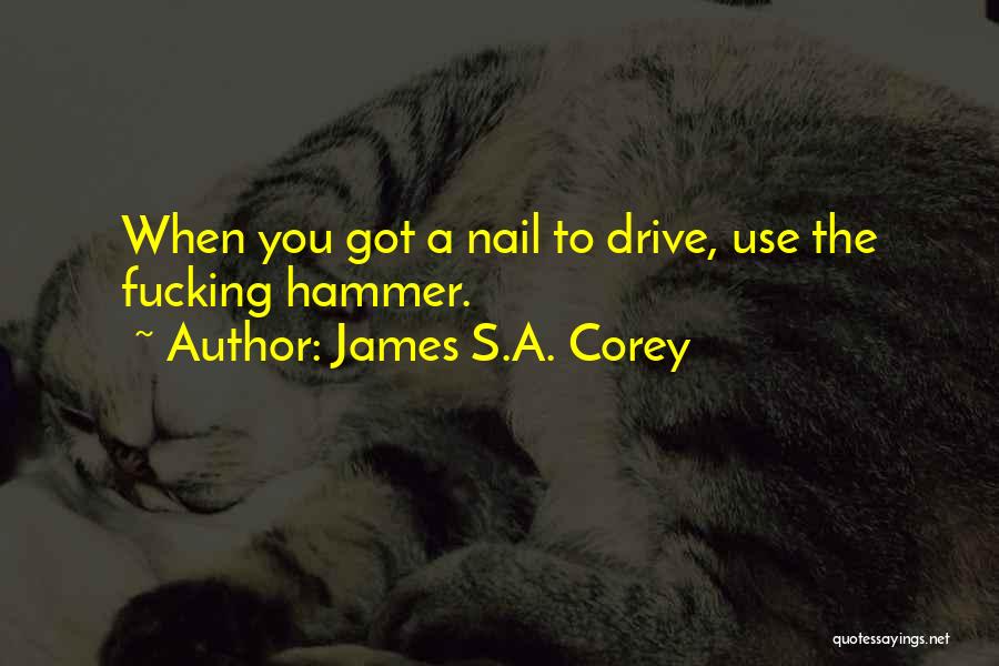 James S.A. Corey Quotes: When You Got A Nail To Drive, Use The Fucking Hammer.