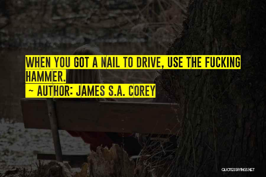 James S.A. Corey Quotes: When You Got A Nail To Drive, Use The Fucking Hammer.