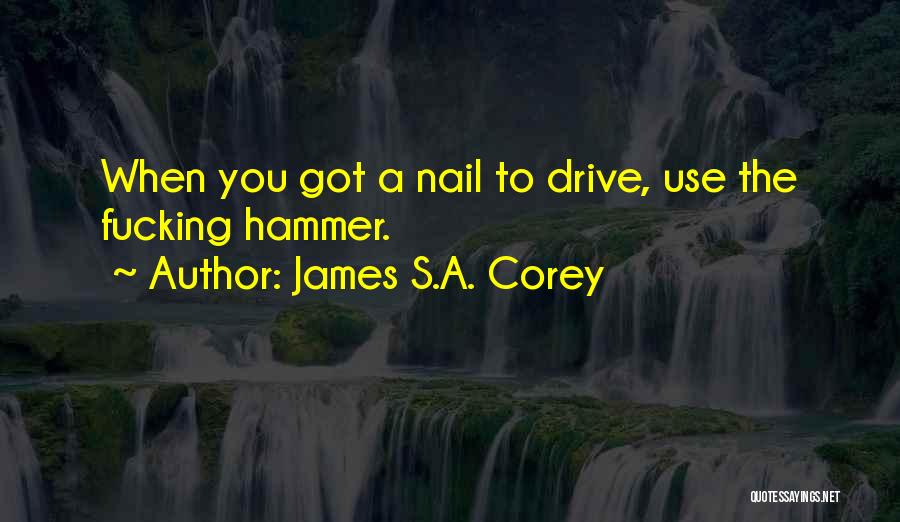 James S.A. Corey Quotes: When You Got A Nail To Drive, Use The Fucking Hammer.