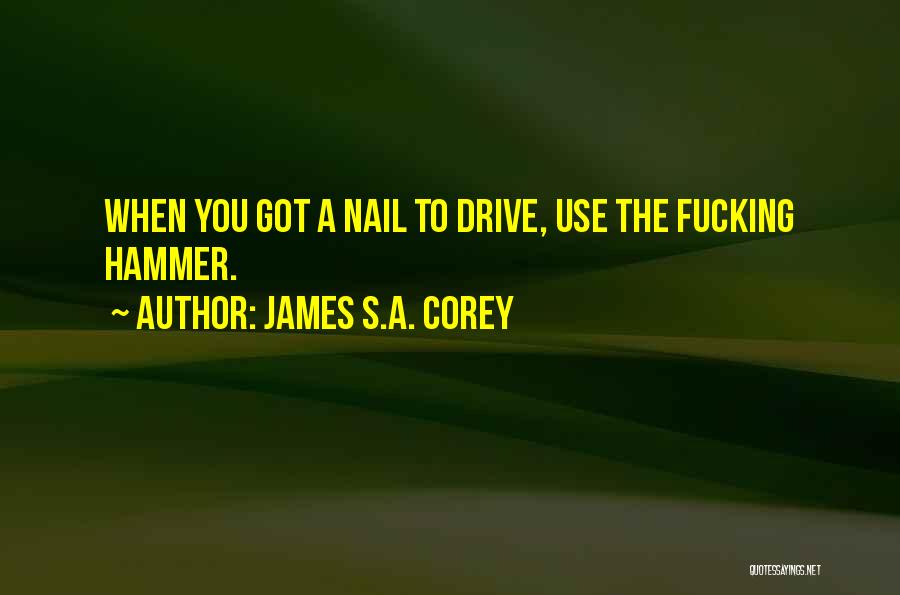 James S.A. Corey Quotes: When You Got A Nail To Drive, Use The Fucking Hammer.