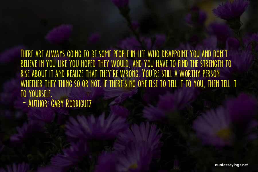 Gaby Rodriguez Quotes: There Are Always Going To Be Some People In Life Who Disappoint You And Don't Believe In You Like You